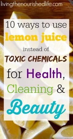10 Ways You Can Use Lemon Juice Instead of Toxic Chemicals for Health, Cleaning and Beauty - livingthenourishe...