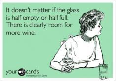 
                    
                        It doesn't matter if the glass is half empty or half full. There is clearly room for more wine.
                    
                