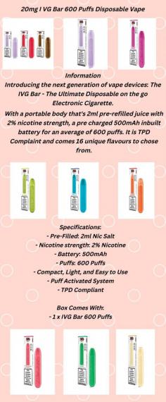 Introducing the next generation of vape devices: The IVG Bar - The Ultimate Disposable on the go Electronic Cigarette.

With a portable body that's 2ml pre-refilled juice with 2% nicotine strength, a pre charged 500mAh inbuilt battery for an average of 600 puffs. It is TPD Complaint and comes 16 unique flavours to chose from.
For more details,please visit at https://www.ichorliquid.co.uk/collections/i-vg-disposable/products/20mg-ivg-bar